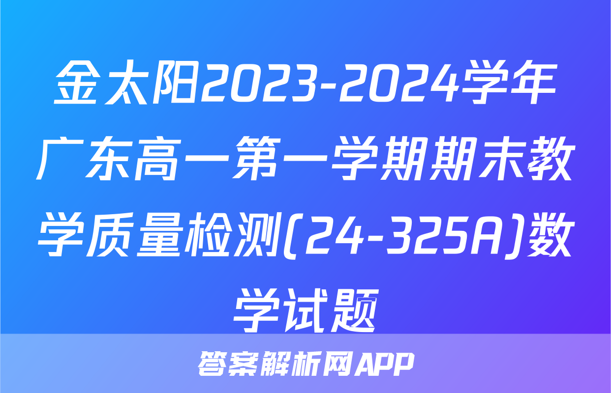 金太阳2023-2024学年广东高一第一学期期末教学质量检测(24-325A)数学试题