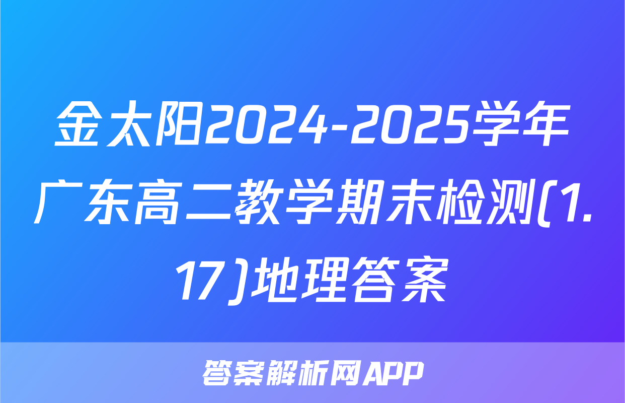 金太阳2024-2025学年广东高二教学期末检测(1.17)地理答案