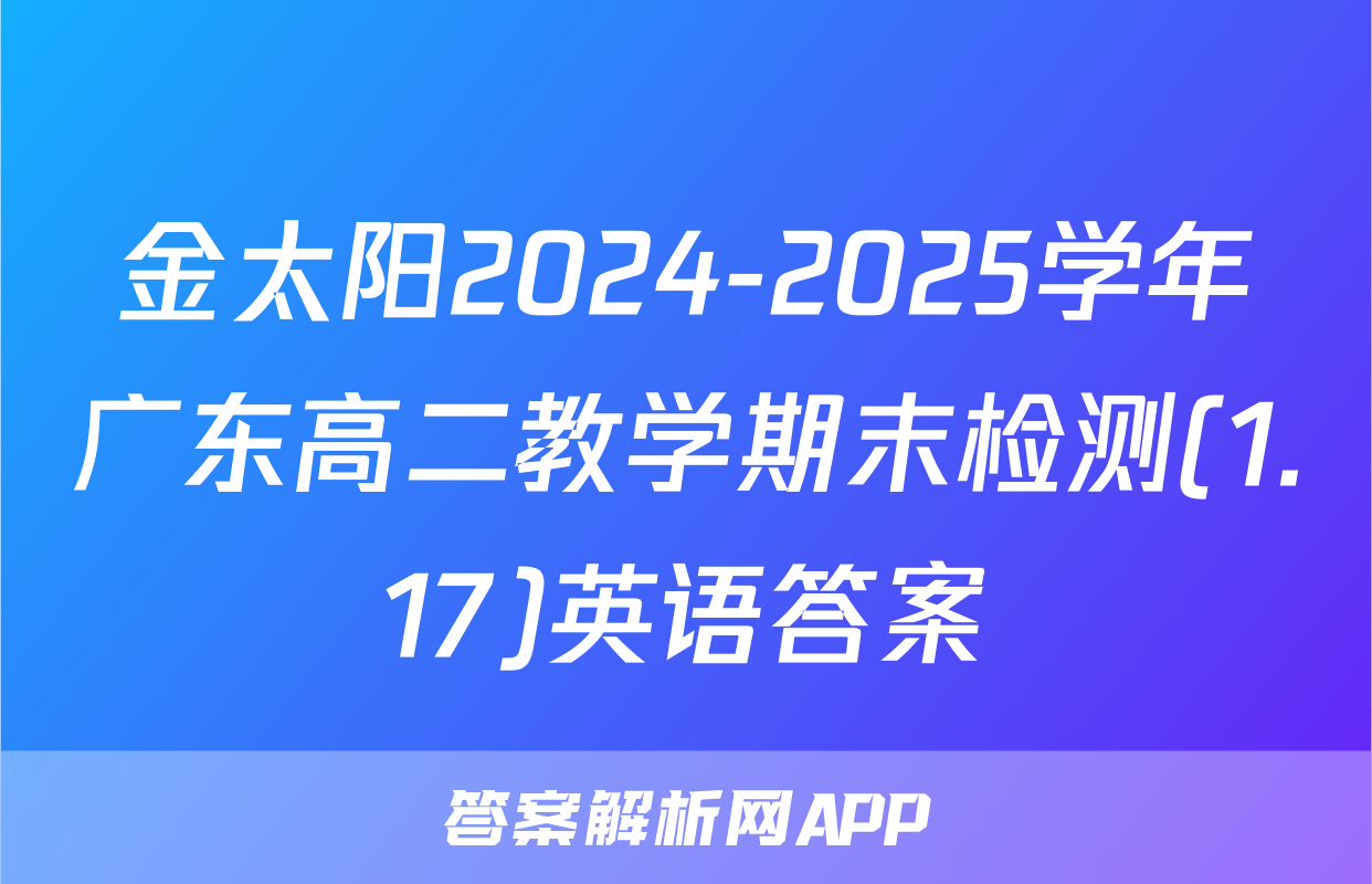 金太阳2024-2025学年广东高二教学期末检测(1.17)英语答案
