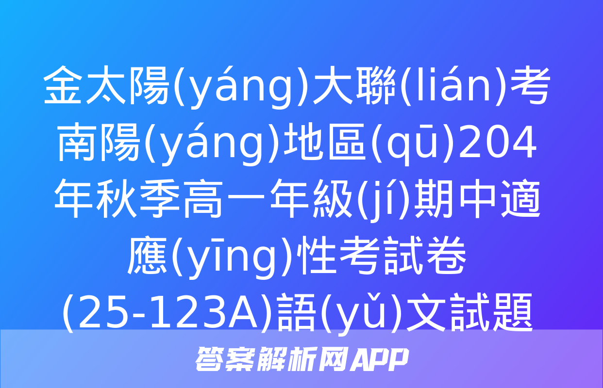 金太陽(yáng)大聯(lián)考南陽(yáng)地區(qū)204年秋季高一年級(jí)期中適應(yīng)性考試卷(25-123A)語(yǔ)文試題