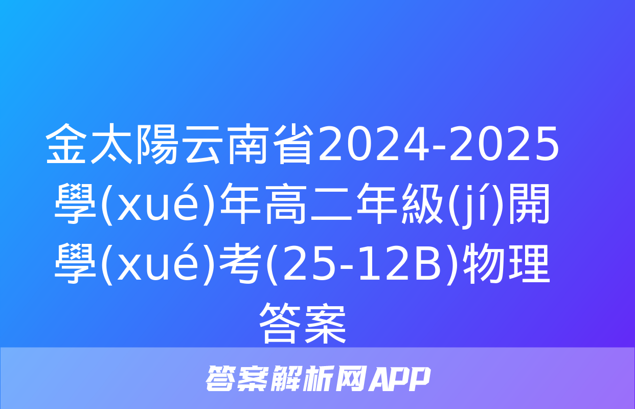 金太陽云南省2024-2025學(xué)年高二年級(jí)開學(xué)考(25-12B)物理答案