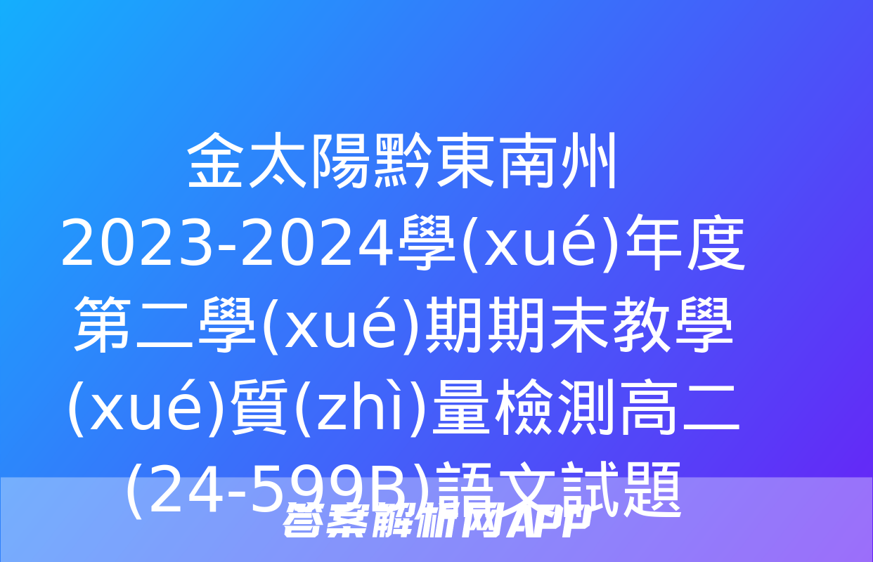 金太陽黔東南州2023-2024學(xué)年度第二學(xué)期期末教學(xué)質(zhì)量檢測高二(24-599B)語文試題