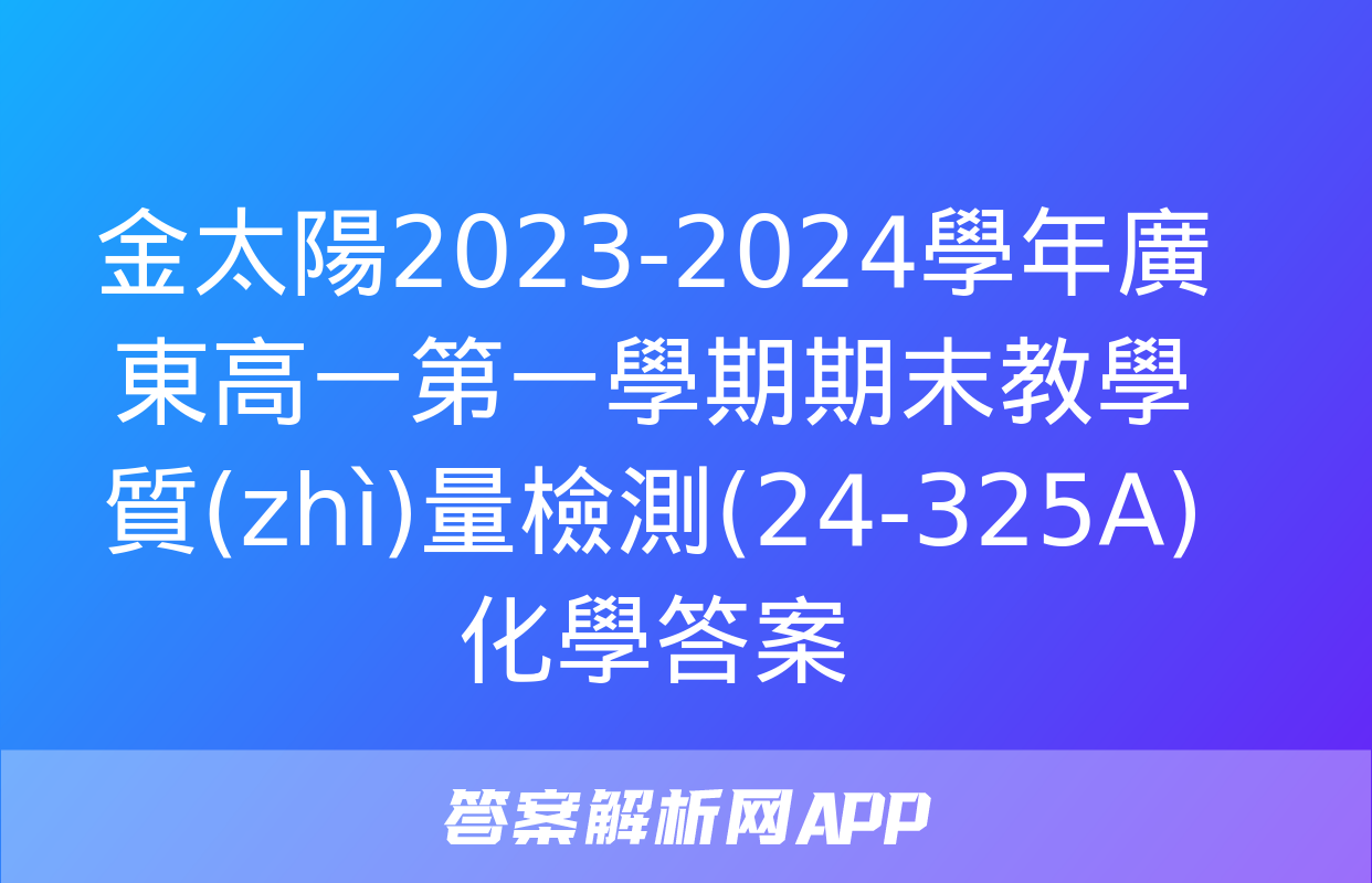 金太陽2023-2024學年廣東高一第一學期期末教學質(zhì)量檢測(24-325A)化學答案