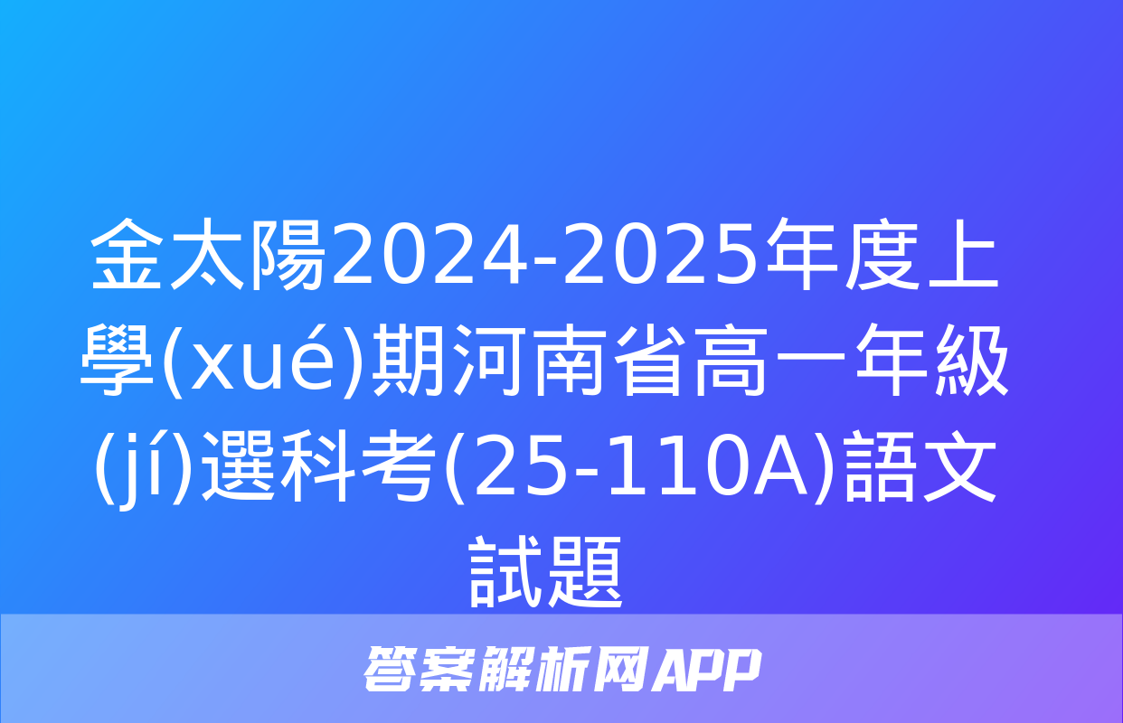 金太陽2024-2025年度上學(xué)期河南省高一年級(jí)選科考(25-110A)語文試題