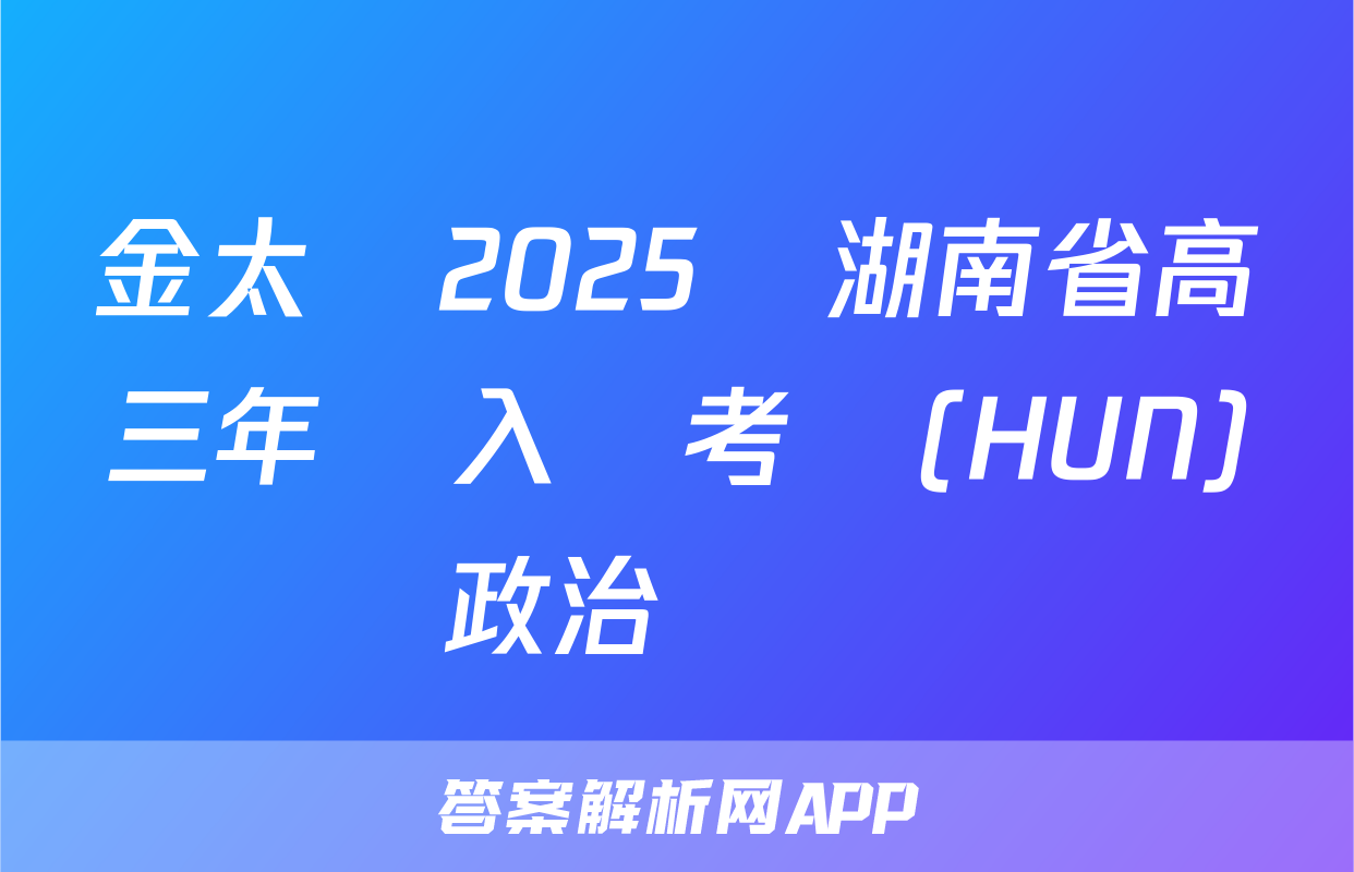 金太陽2025屆湖南省高三年級入學考試(HUN)政治試題