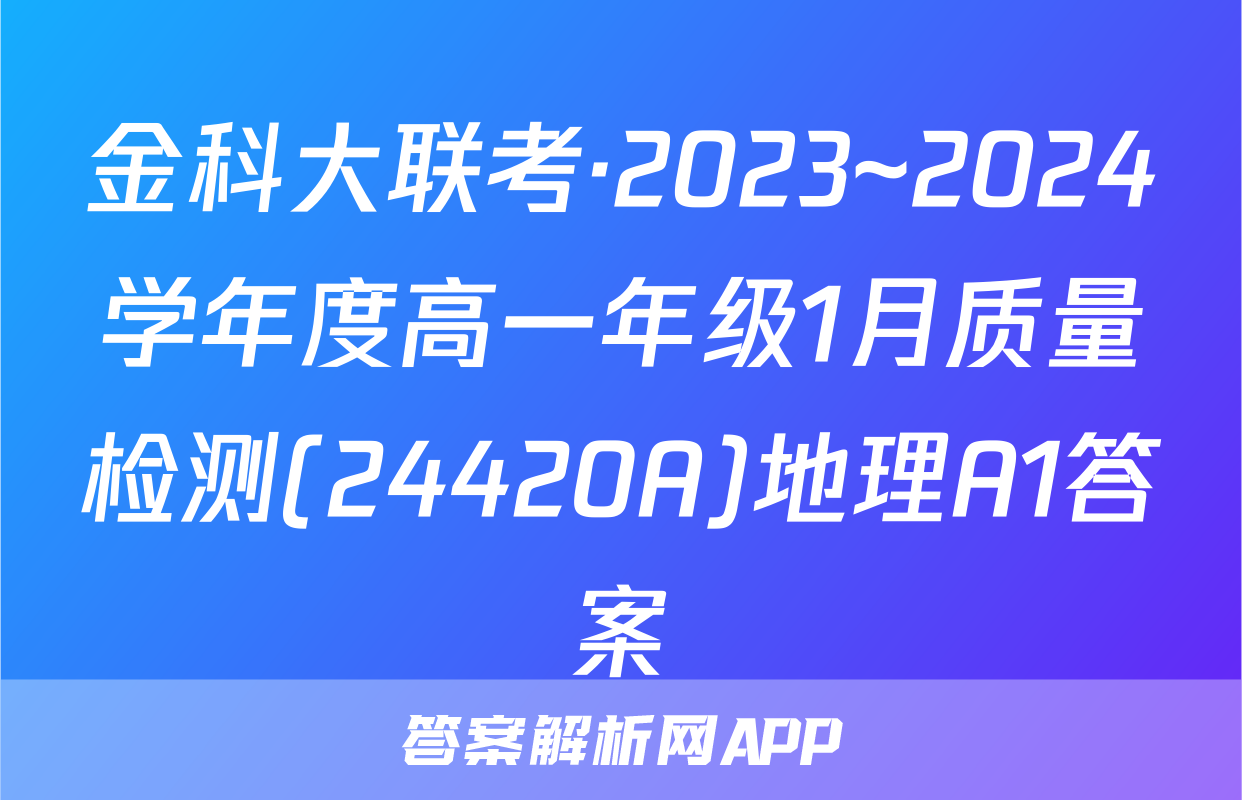 金科大联考·2023~2024学年度高一年级1月质量检测(24420A)地理A1答案
