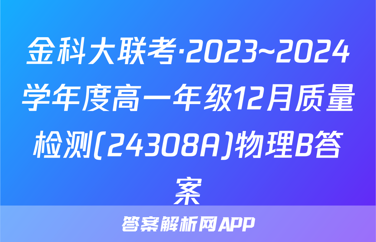 金科大联考·2023~2024学年度高一年级12月质量检测(24308A)物理B答案
