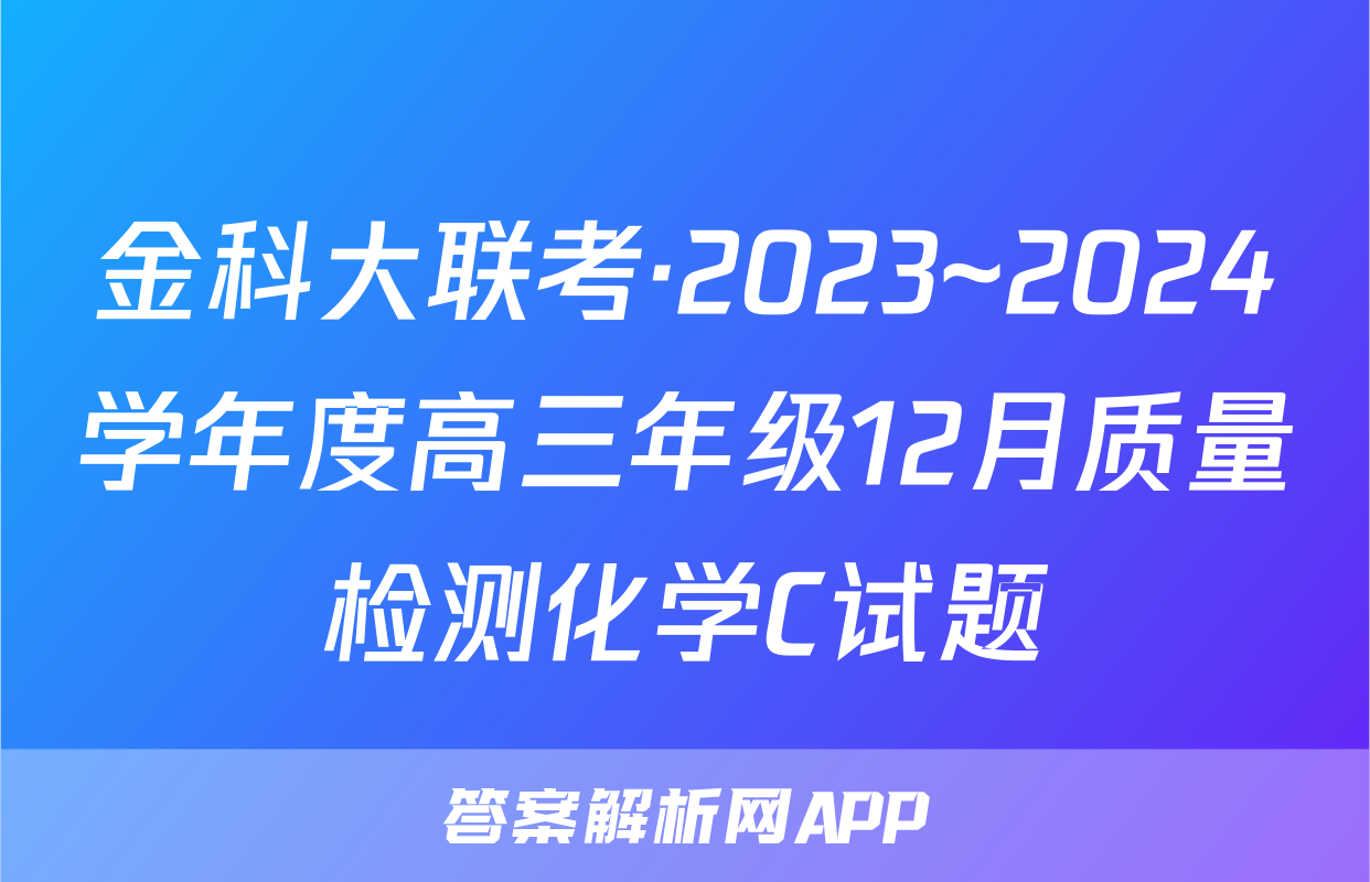 金科大联考·2023~2024学年度高三年级12月质量检测化学C试题
