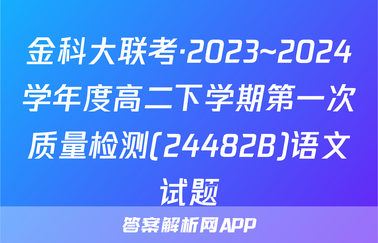 金科大联考·2023~2024学年度高二下学期第一次质量检测(24482B)语文试题