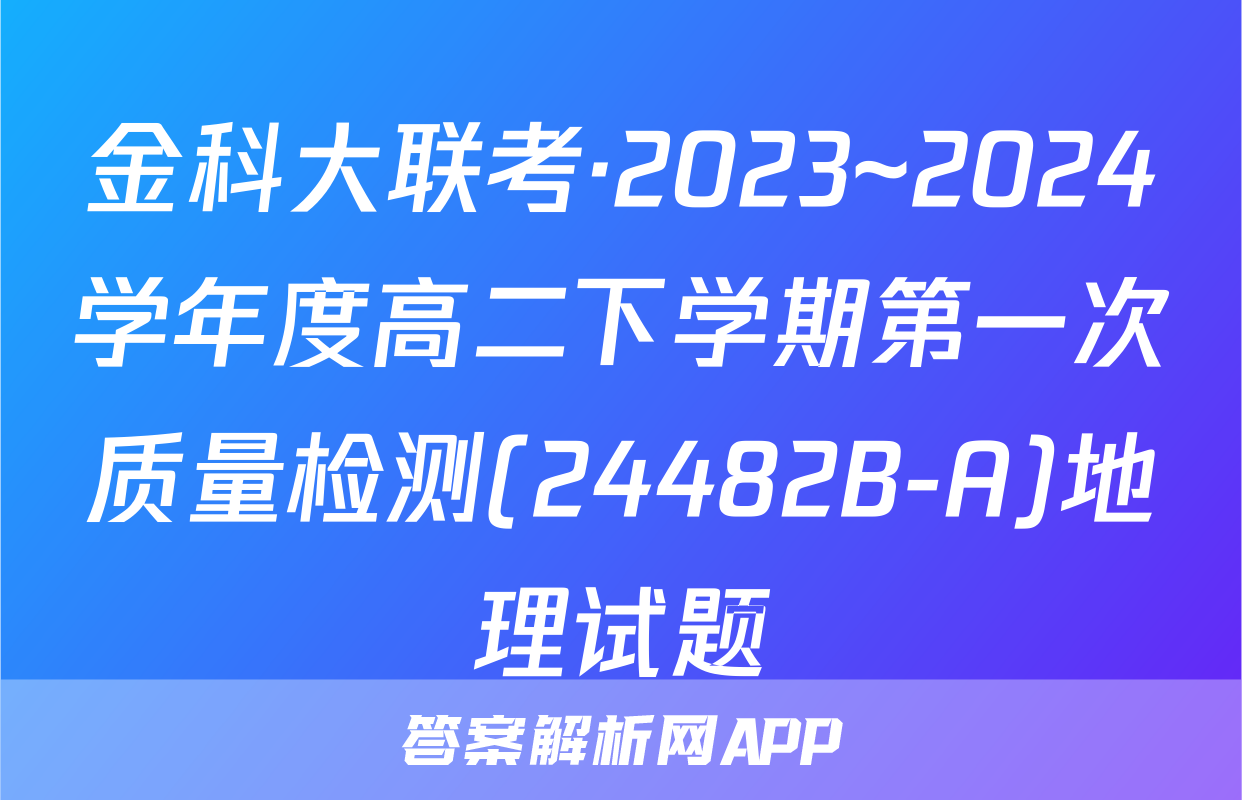 金科大联考·2023~2024学年度高二下学期第一次质量检测(24482B-A)地理试题