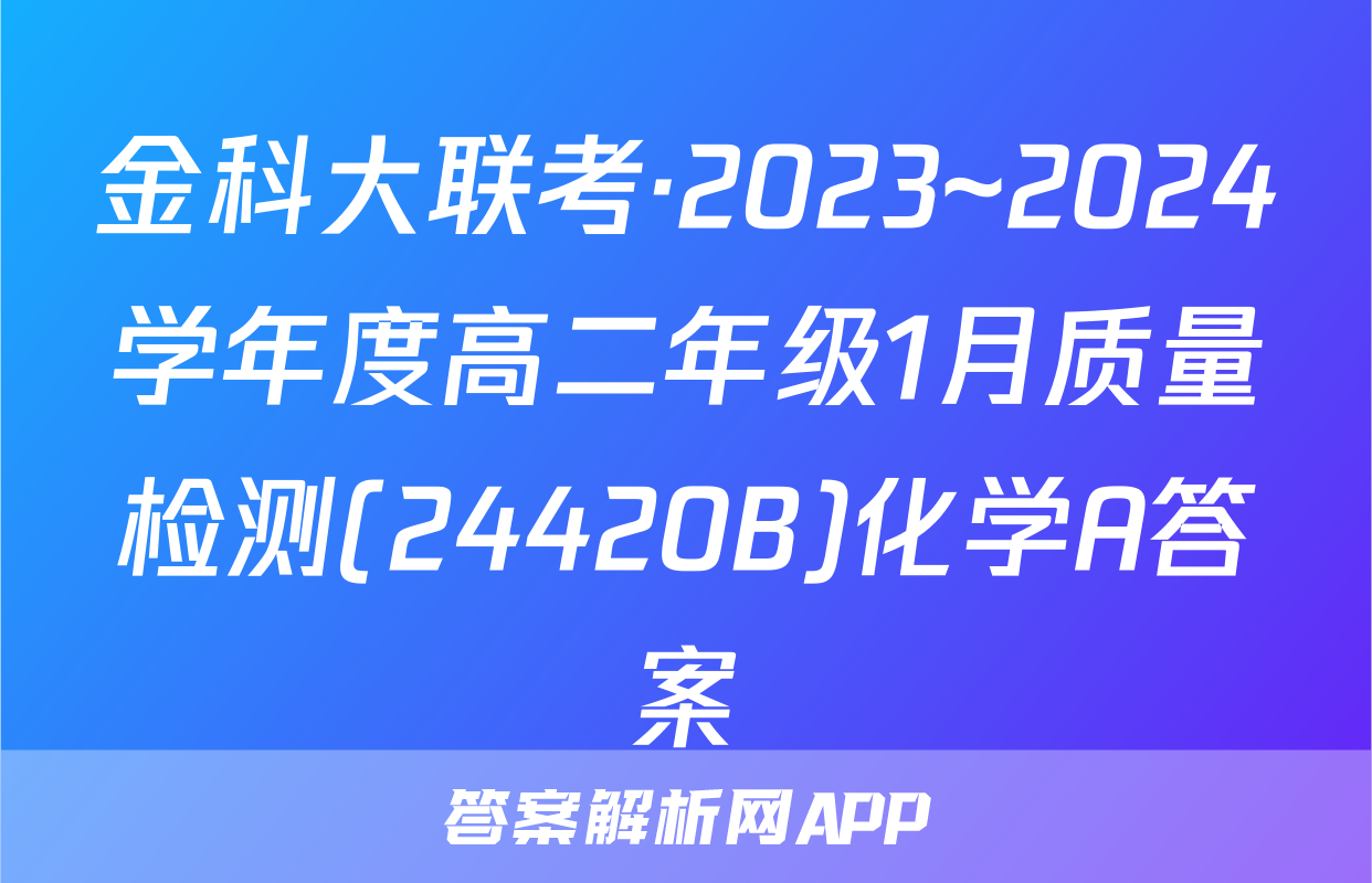 金科大联考·2023~2024学年度高二年级1月质量检测(24420B)化学A答案