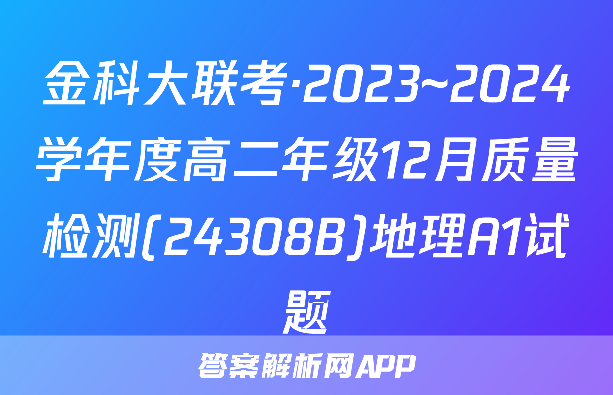 金科大联考·2023~2024学年度高二年级12月质量检测(24308B)地理A1试题