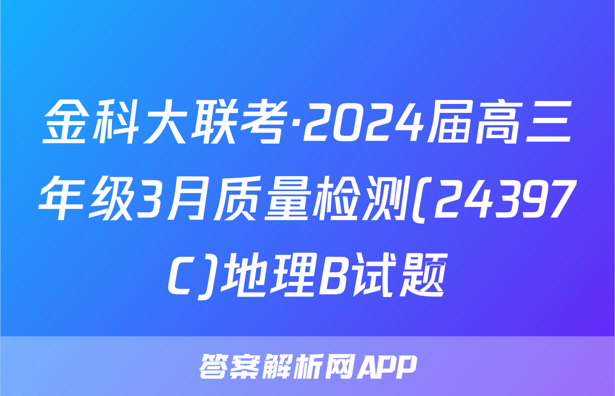 金科大联考·2024届高三年级3月质量检测(24397C)地理B试题