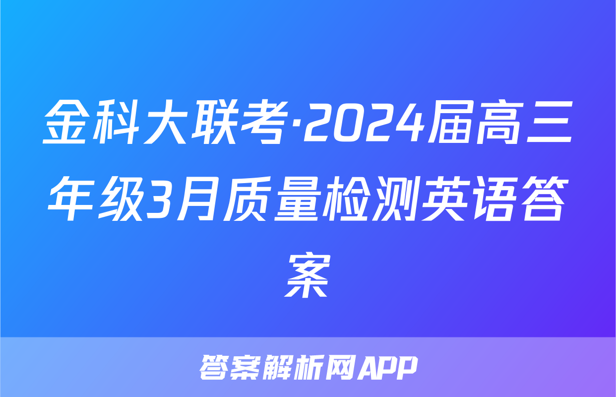 金科大联考·2024届高三年级3月质量检测英语答案
