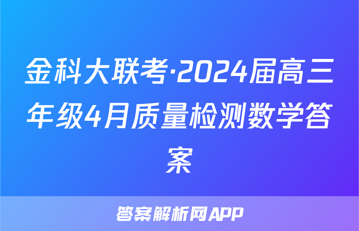 金科大联考·2024届高三年级4月质量检测数学答案