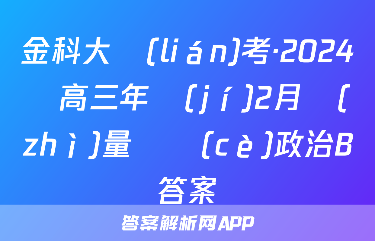 金科大聯(lián)考·2024屆高三年級(jí)2月質(zhì)量檢測(cè)政治B答案