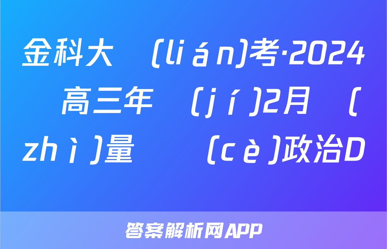 金科大聯(lián)考·2024屆高三年級(jí)2月質(zhì)量檢測(cè)政治D試題