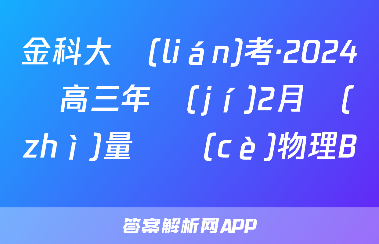 金科大聯(lián)考·2024屆高三年級(jí)2月質(zhì)量檢測(cè)物理B試題