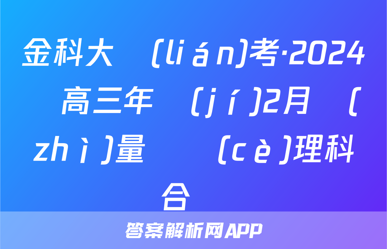 金科大聯(lián)考·2024屆高三年級(jí)2月質(zhì)量檢測(cè)理科綜合試題