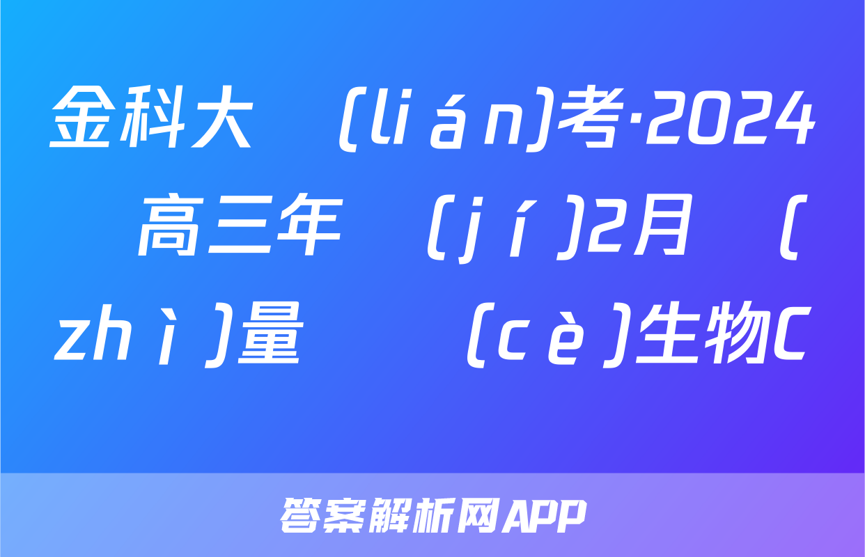 金科大聯(lián)考·2024屆高三年級(jí)2月質(zhì)量檢測(cè)生物C試題