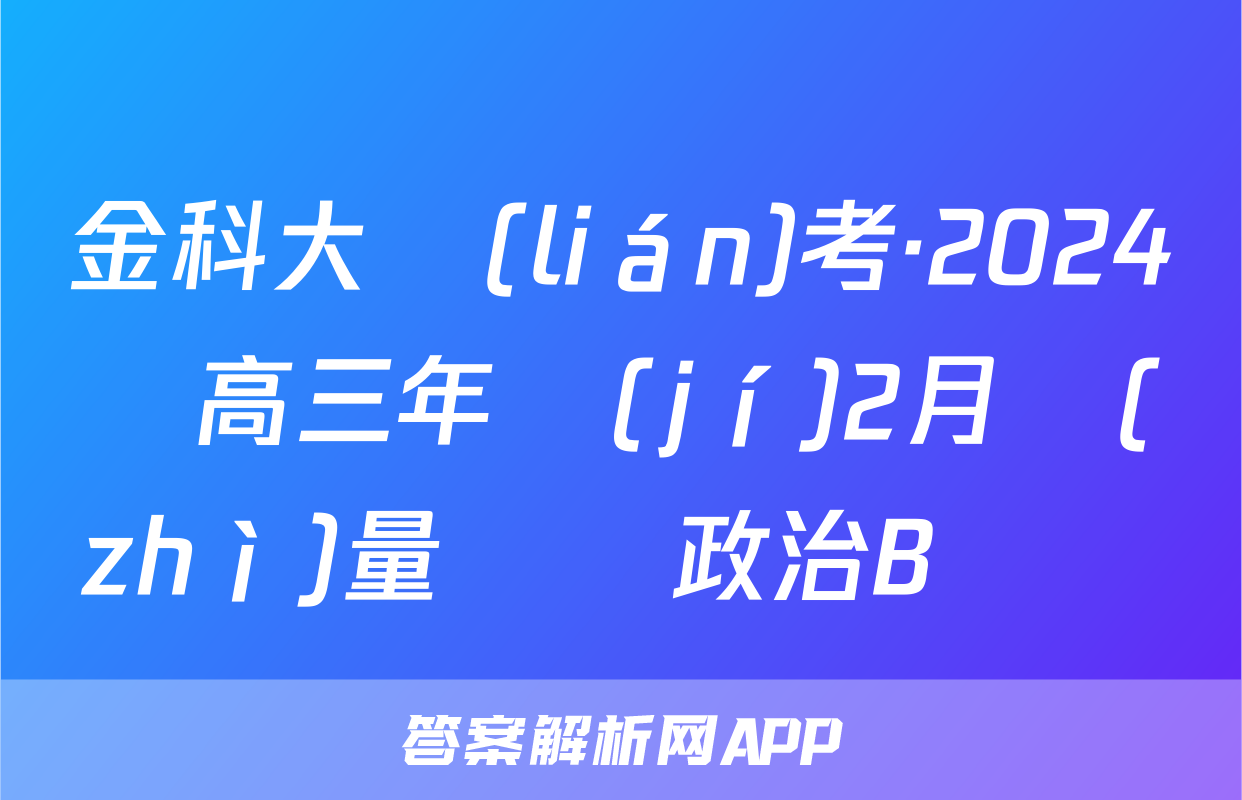 金科大聯(lián)考·2024屆高三年級(jí)2月質(zhì)量檢測政治B試題