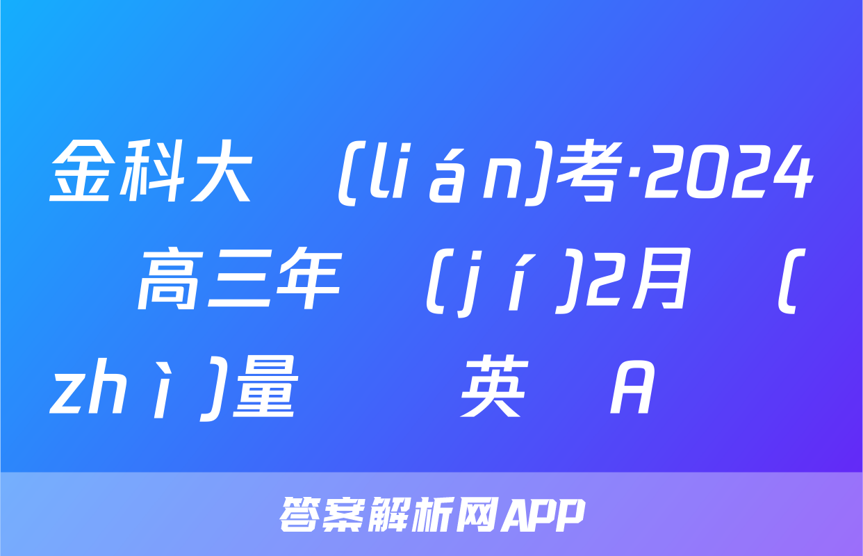金科大聯(lián)考·2024屆高三年級(jí)2月質(zhì)量檢測英語A試題