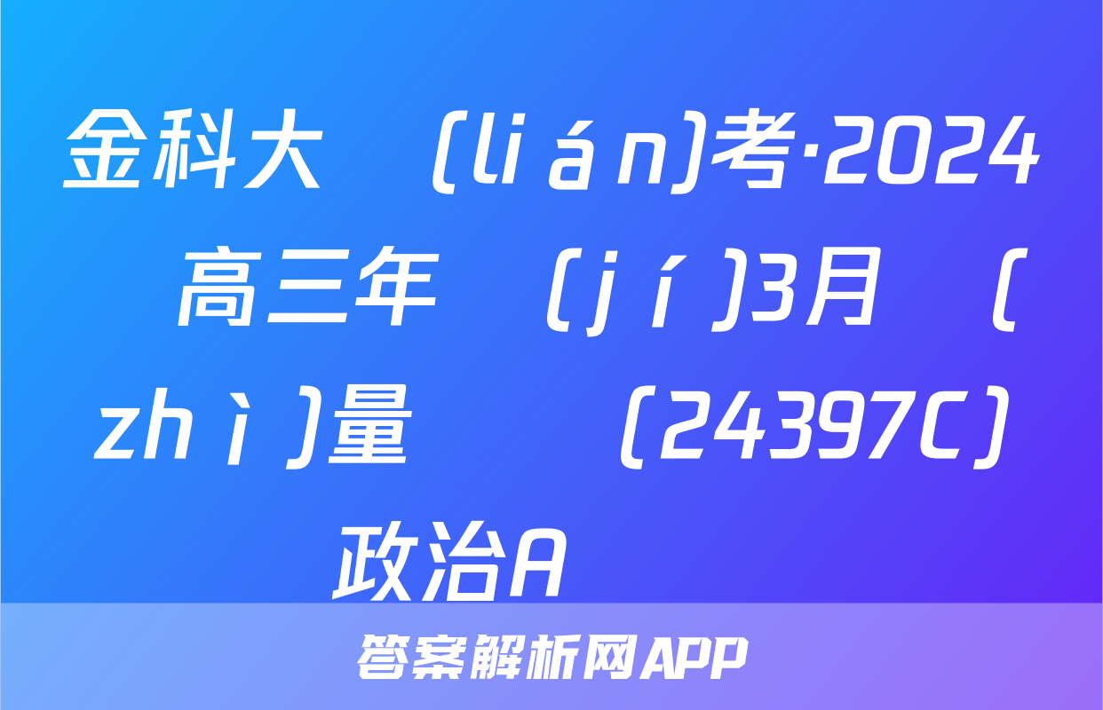 金科大聯(lián)考·2024屆高三年級(jí)3月質(zhì)量檢測(24397C)政治A試題