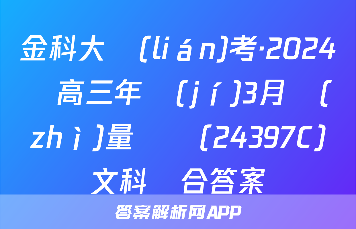 金科大聯(lián)考·2024屆高三年級(jí)3月質(zhì)量檢測(24397C)文科綜合答案
