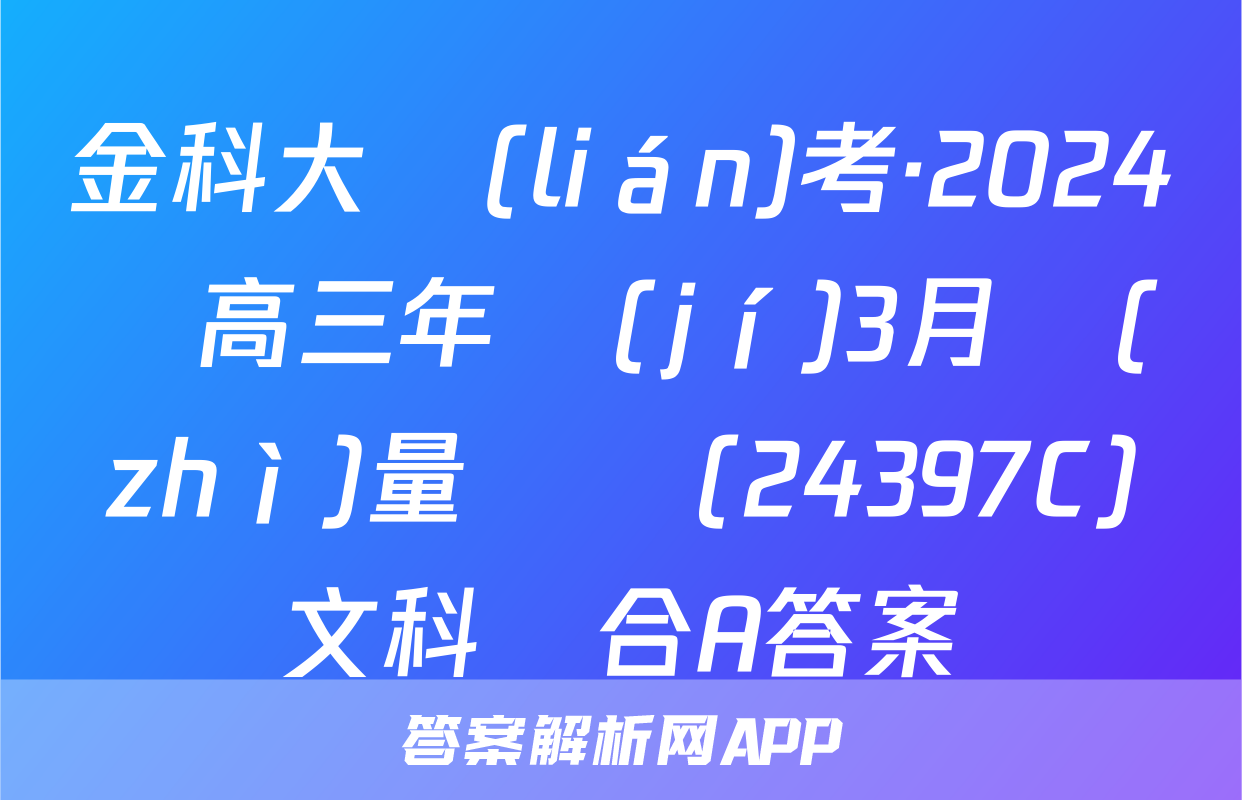 金科大聯(lián)考·2024屆高三年級(jí)3月質(zhì)量檢測(24397C)文科綜合A答案