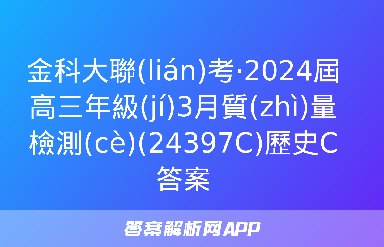 金科大聯(lián)考·2024屆高三年級(jí)3月質(zhì)量檢測(cè)(24397C)歷史C答案