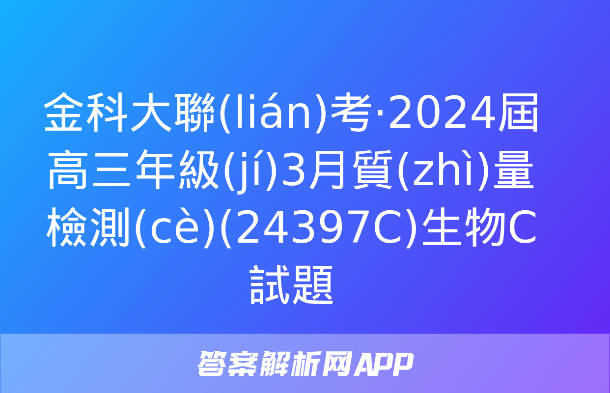 金科大聯(lián)考·2024屆高三年級(jí)3月質(zhì)量檢測(cè)(24397C)生物C試題