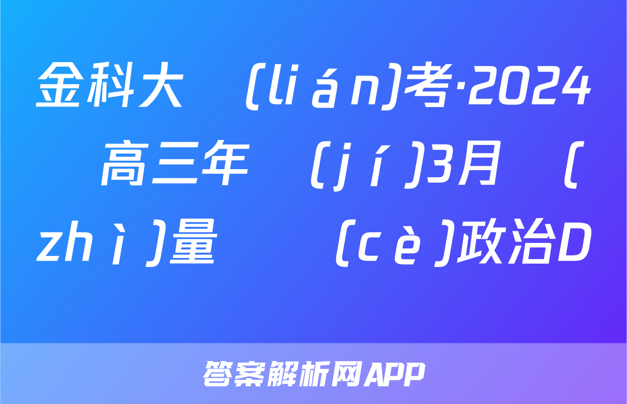 金科大聯(lián)考·2024屆高三年級(jí)3月質(zhì)量檢測(cè)政治D試題
