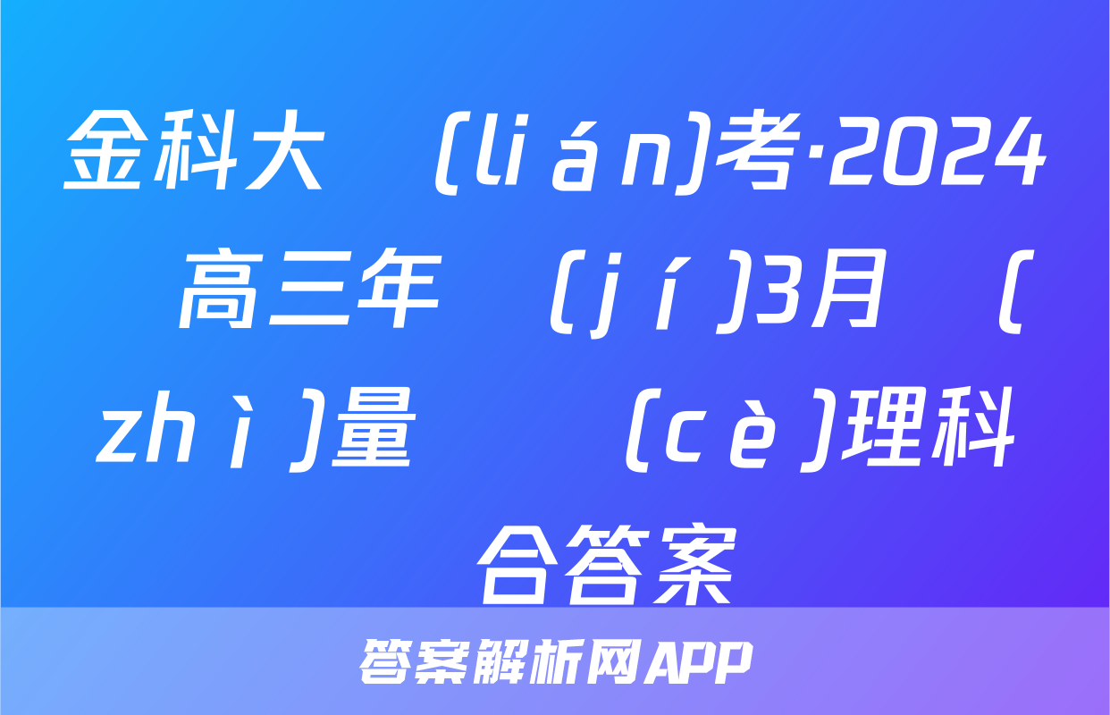 金科大聯(lián)考·2024屆高三年級(jí)3月質(zhì)量檢測(cè)理科綜合答案
