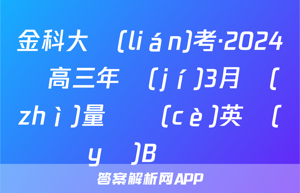 金科大聯(lián)考·2024屆高三年級(jí)3月質(zhì)量檢測(cè)英語(yǔ)B試題