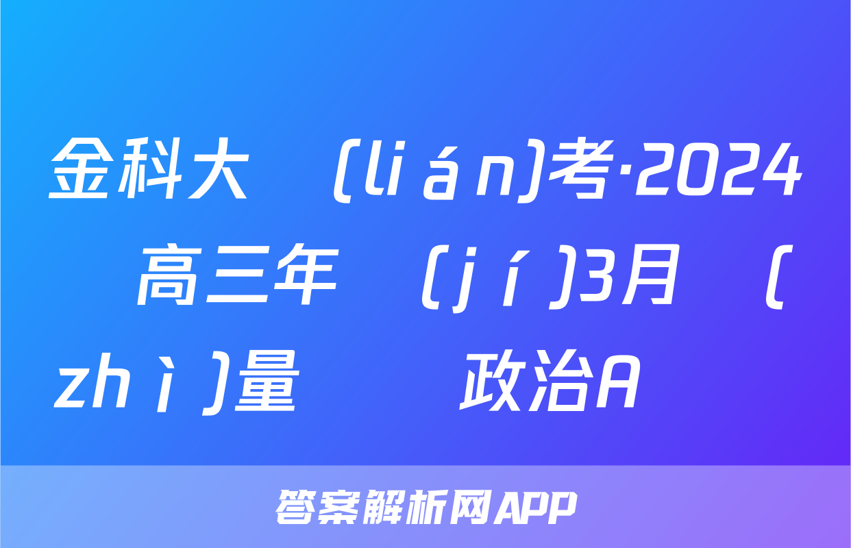 金科大聯(lián)考·2024屆高三年級(jí)3月質(zhì)量檢測政治A試題