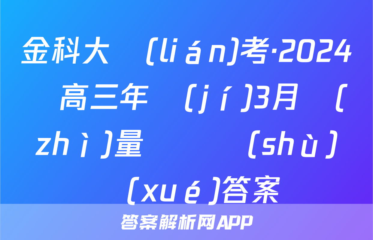 金科大聯(lián)考·2024屆高三年級(jí)3月質(zhì)量檢測數(shù)學(xué)答案