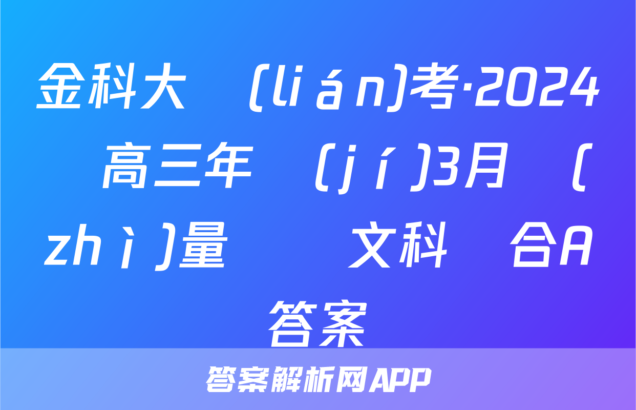 金科大聯(lián)考·2024屆高三年級(jí)3月質(zhì)量檢測文科綜合A答案