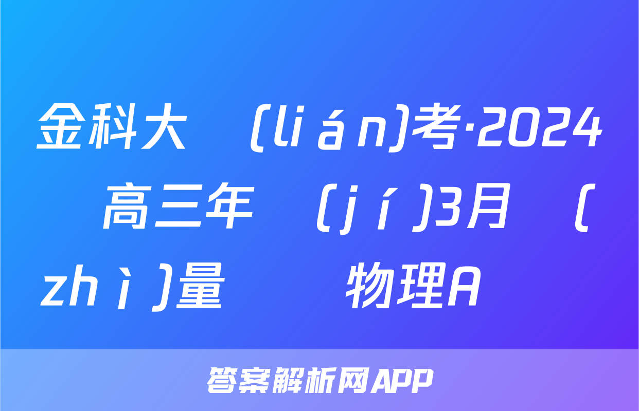 金科大聯(lián)考·2024屆高三年級(jí)3月質(zhì)量檢測物理A試題