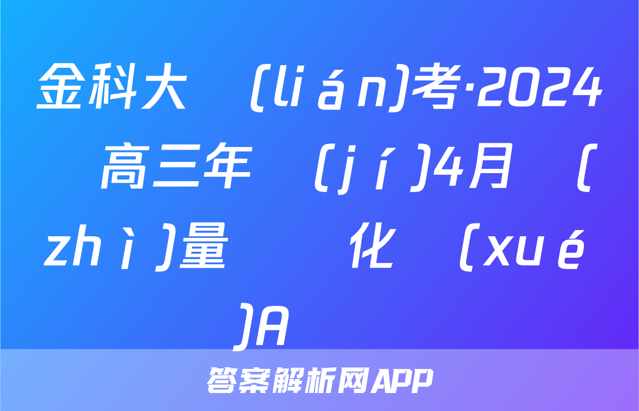 金科大聯(lián)考·2024屆高三年級(jí)4月質(zhì)量檢測化學(xué)A試題