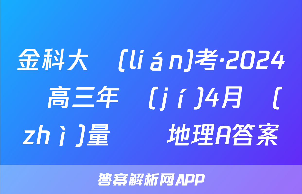 金科大聯(lián)考·2024屆高三年級(jí)4月質(zhì)量檢測地理A答案