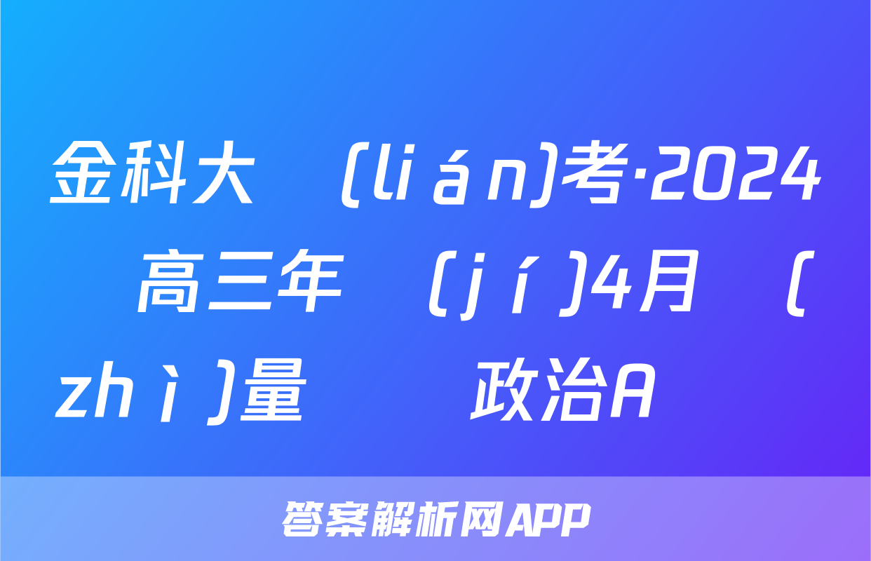 金科大聯(lián)考·2024屆高三年級(jí)4月質(zhì)量檢測政治A試題