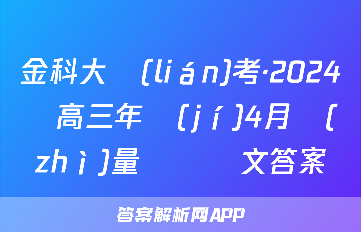 金科大聯(lián)考·2024屆高三年級(jí)4月質(zhì)量檢測語文答案