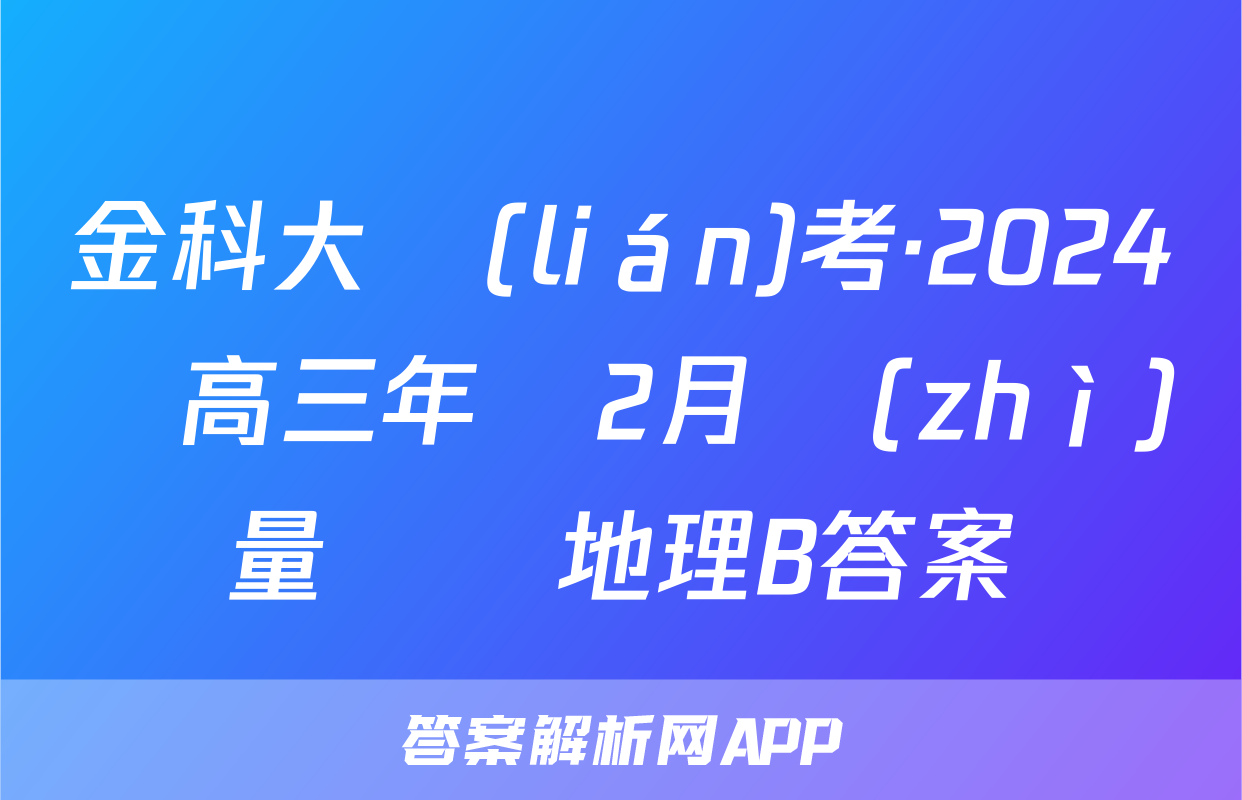 金科大聯(lián)考·2024屆高三年級2月質(zhì)量檢測地理B答案