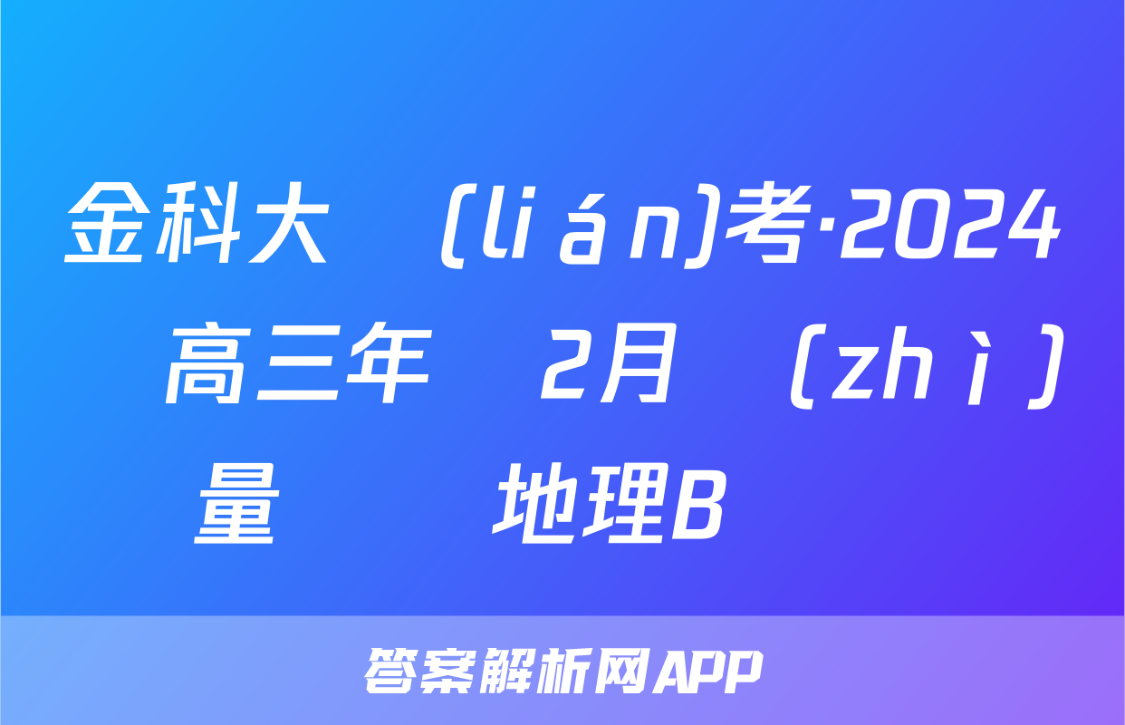 金科大聯(lián)考·2024屆高三年級2月質(zhì)量檢測地理B試題