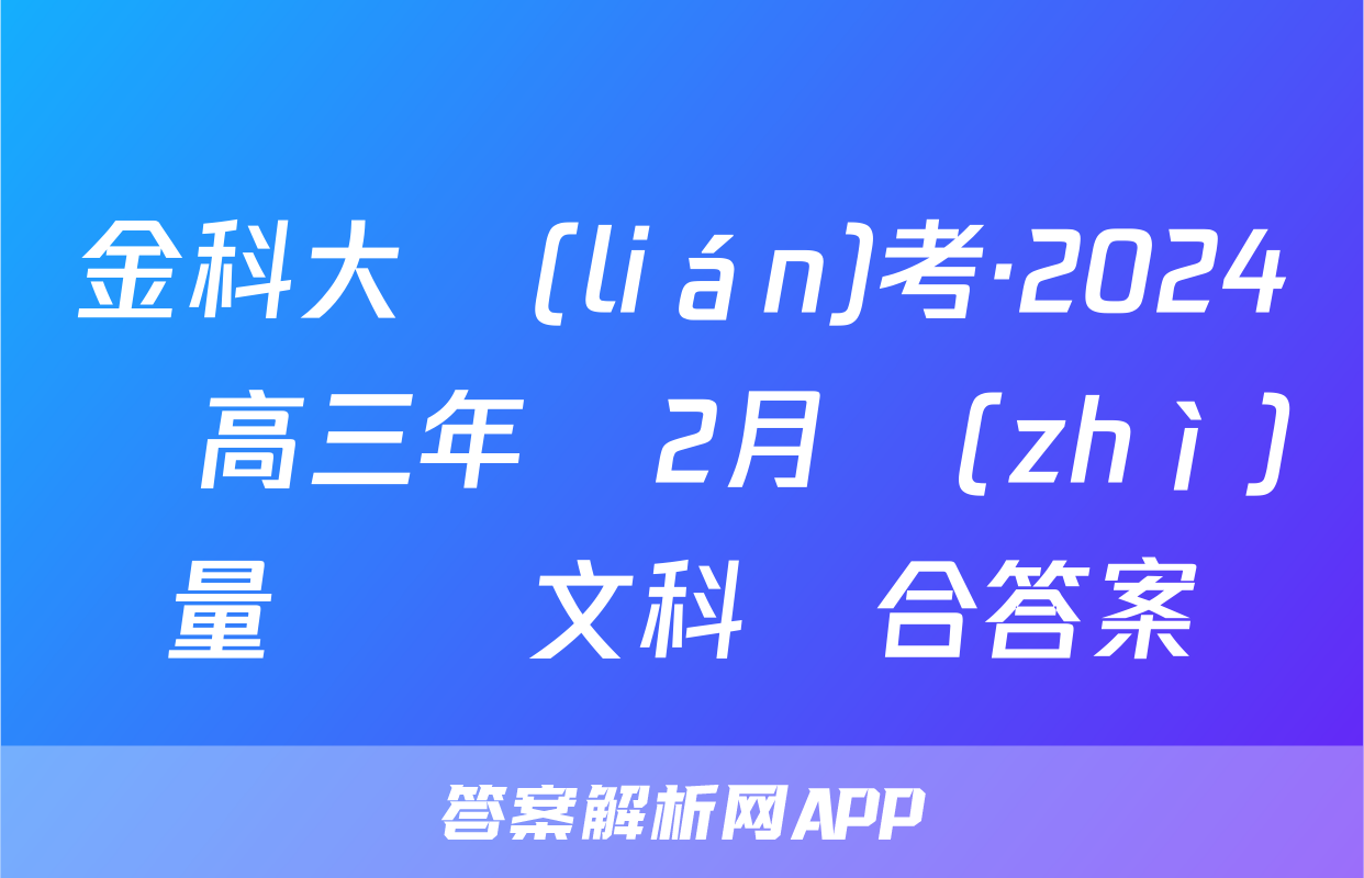 金科大聯(lián)考·2024屆高三年級2月質(zhì)量檢測文科綜合答案