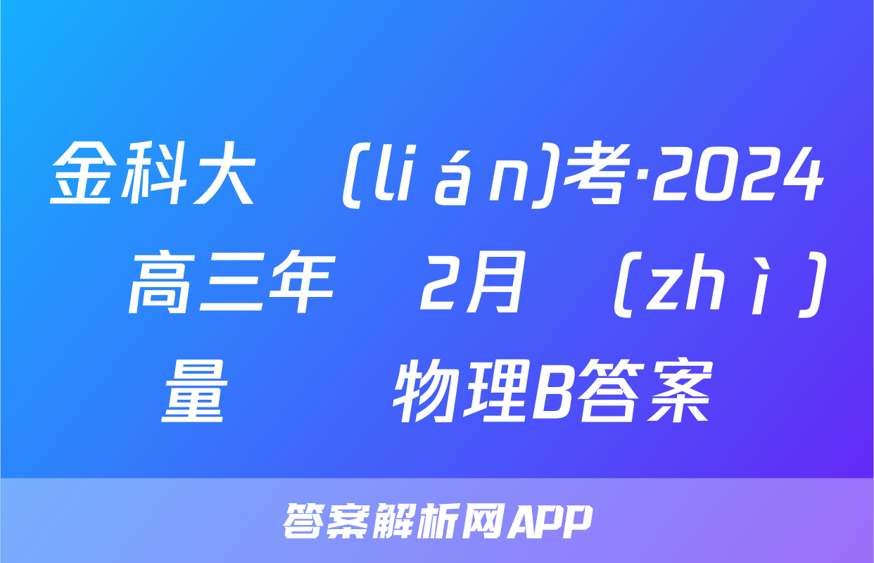 金科大聯(lián)考·2024屆高三年級2月質(zhì)量檢測物理B答案