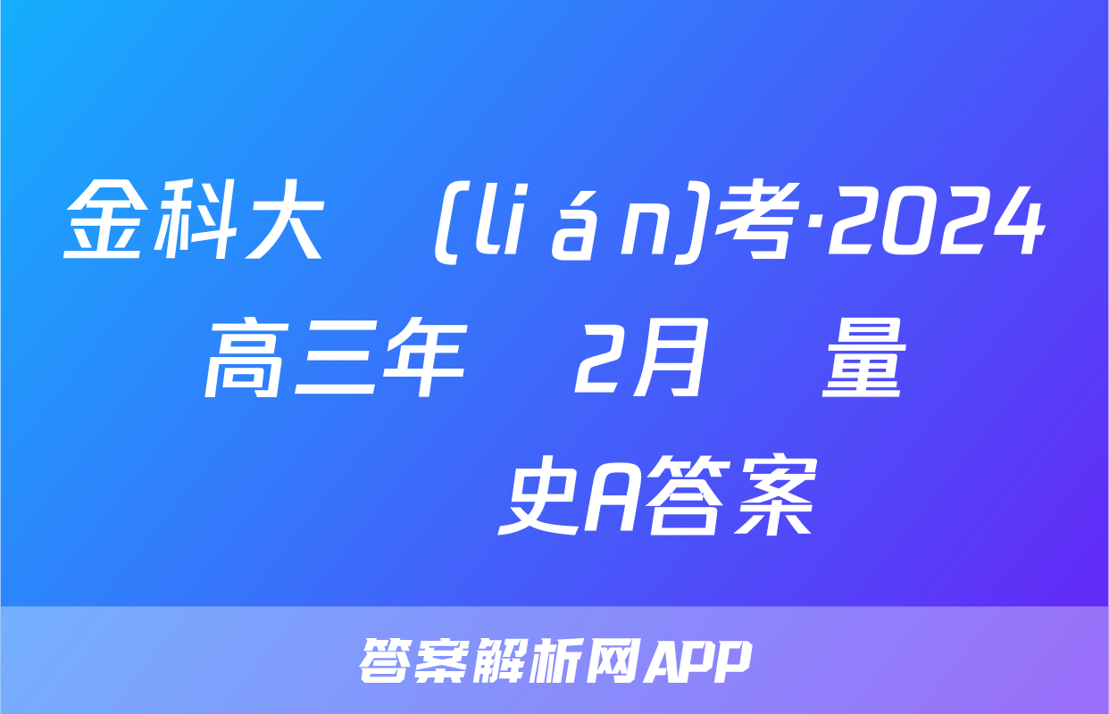 金科大聯(lián)考·2024屆高三年級2月質量檢測歷史A答案