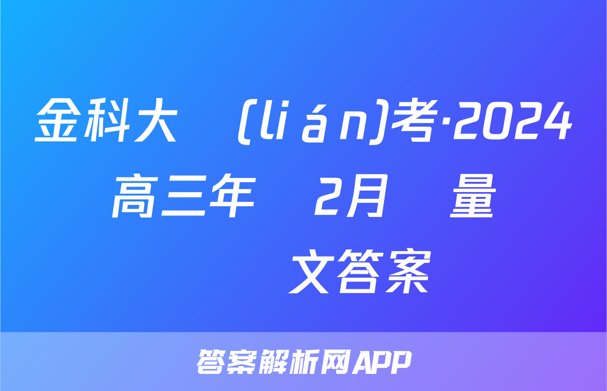 金科大聯(lián)考·2024屆高三年級2月質量檢測語文答案
