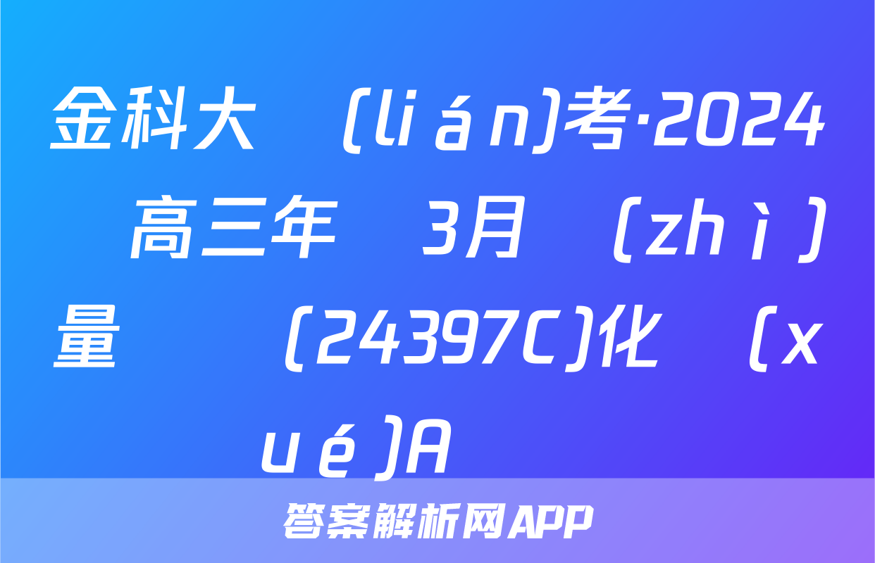 金科大聯(lián)考·2024屆高三年級3月質(zhì)量檢測(24397C)化學(xué)A試題