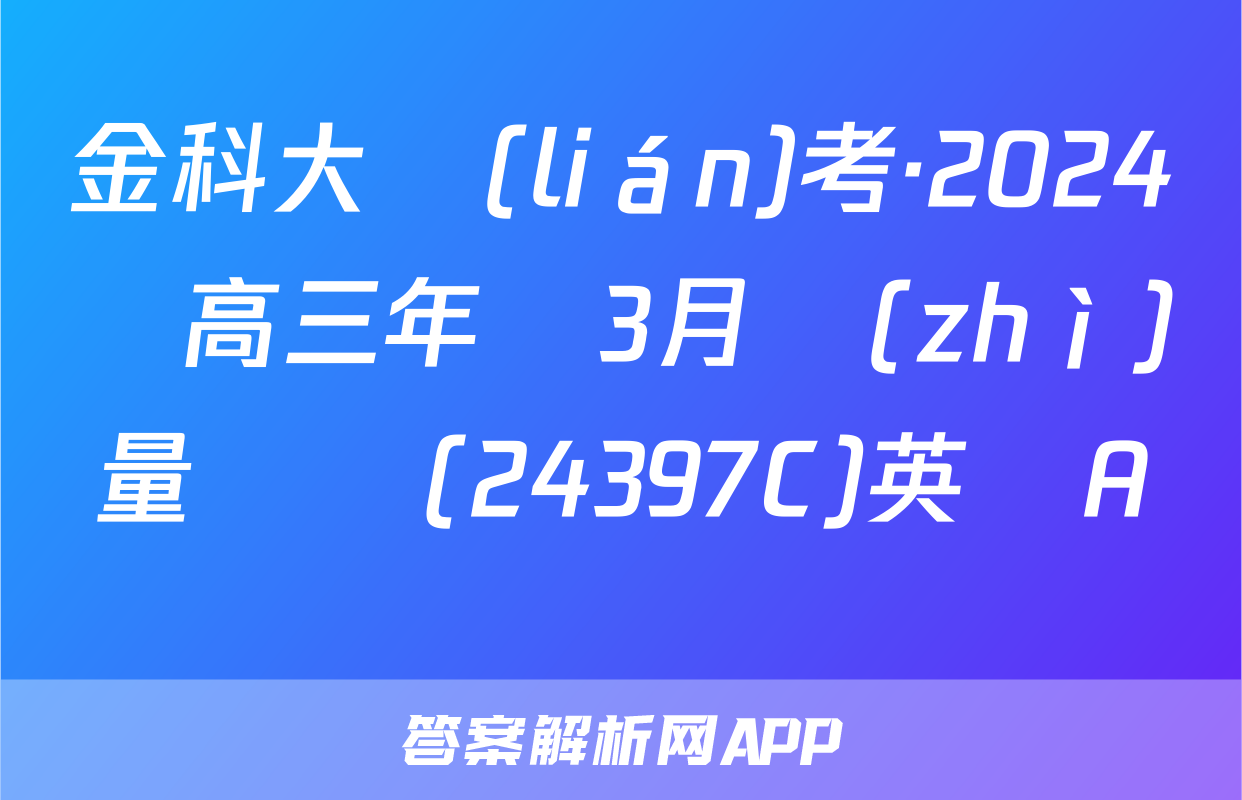 金科大聯(lián)考·2024屆高三年級3月質(zhì)量檢測(24397C)英語A試題